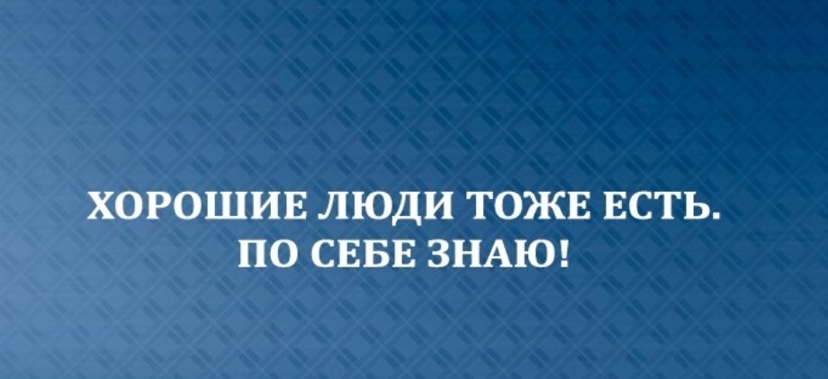 ХОРОШИЕ ЛЮДИ ТОЖЕ ЕСТЬ ПО СЕБЕ ЗНАЮ