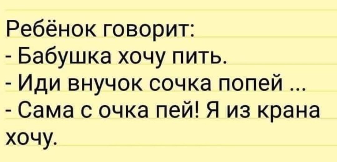 Ребёнокговорит Бабушка хочу пить Иди внучок сочка попей Сама 0 очка пей Я из крана хочу