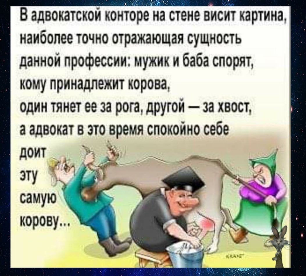 В адвокатской контоенра стене висит картина наиболее точно отражающая сущность данной профессии мужик и баба спорят кому принадлежит корова один тянет ее за рога другои за хвост а адвокат в это время спокойно себе Ёп
