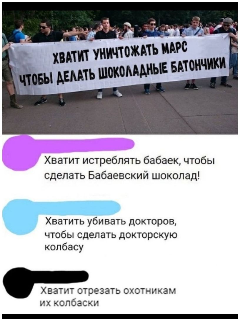 Хватит истреблять бабаек чтобы сделать Бабаевский шоколад Хватить убивать докторов чтобы сделать докторскую колбасу Хватит отрезать охотникам их колбаски _