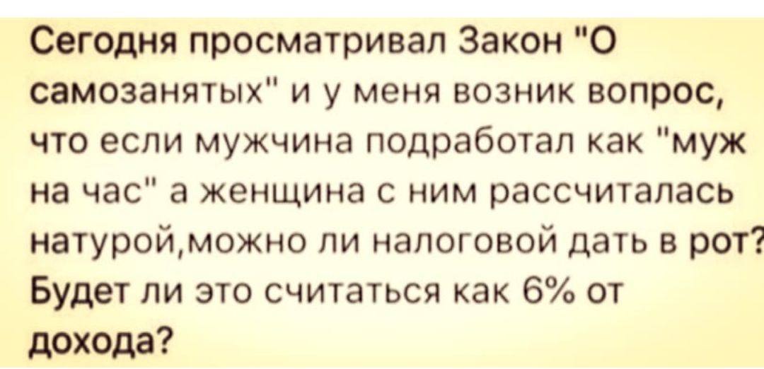 Сегодня просматривал Закон О самозанятых и у меня возник вопрос что если мужчина подработап как муж на час а женщина с ним рассчиталась натуройможно ли налоговой дать в рот Будет ли это считаться как 6 от дохода