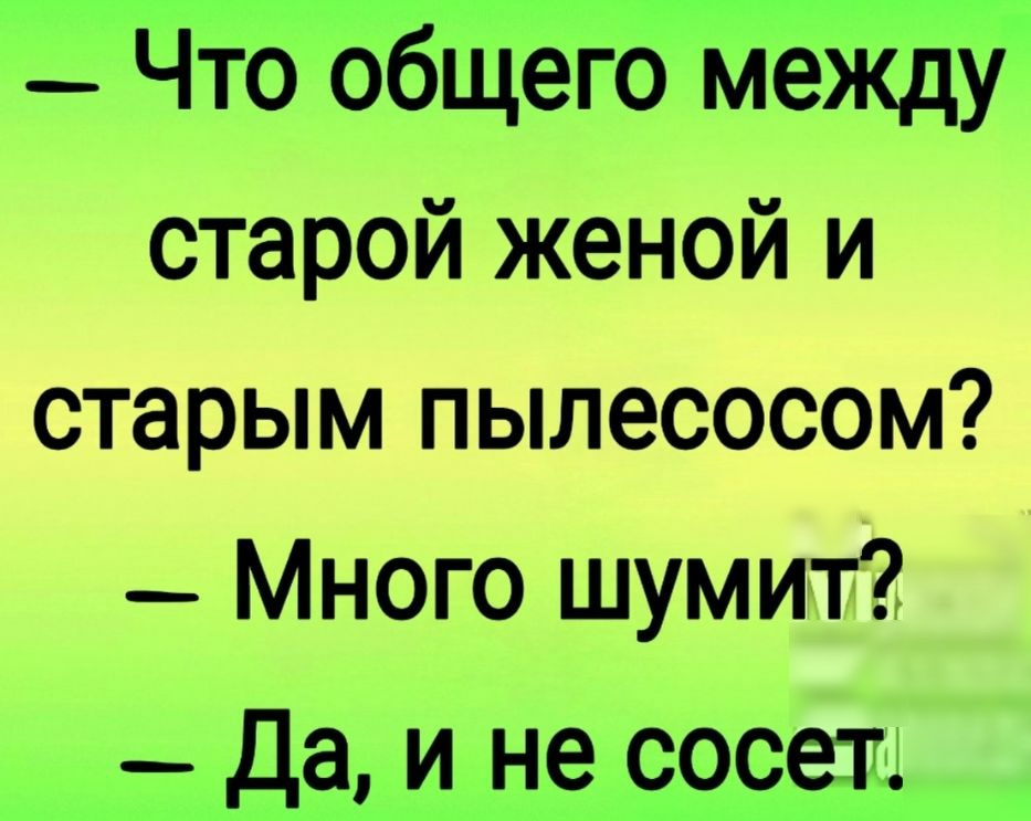 _ Что общего между старой женой и старым пылесосом _ Много шумит _ да и не сосет