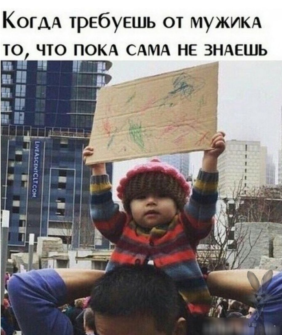 КОГДА требуешь от муЖИКА то что ПОКА САМА не ЗНАЕШЬ _