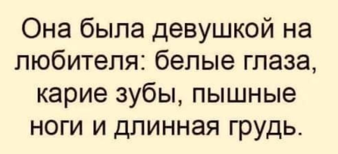 Она была девушкой на любителя белые глаза карие зубы пышные ноги и длинная грудь