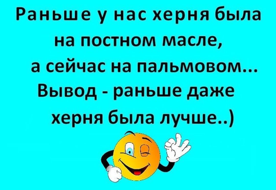 Раньше у нас херня была на постном масле а сейчас на пальмовом Вывод раньше даже херня была лучше 0