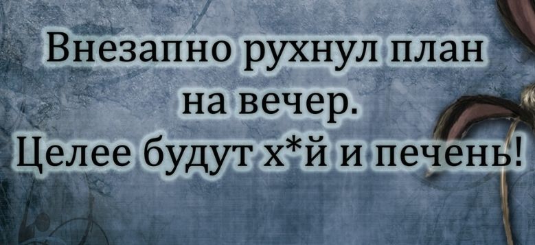 ВЁезапно рухнул план на вечер 3 целее будут х й и печень