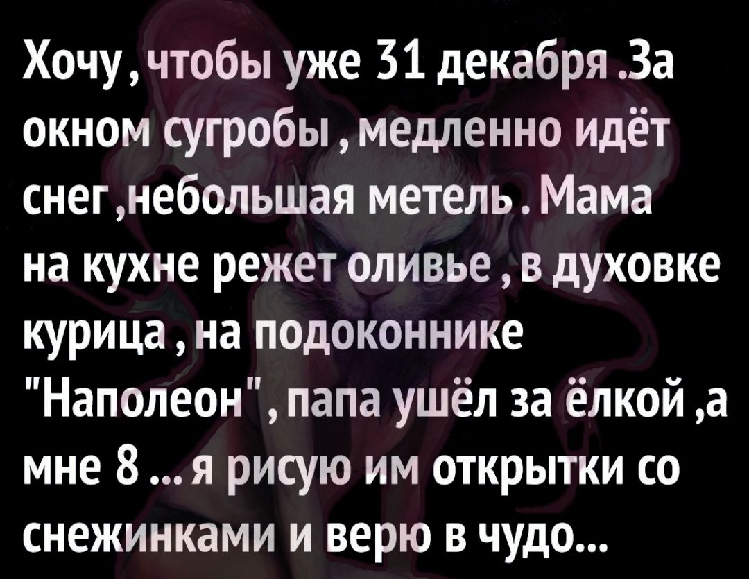 Хочу чтобы уже 31 декабря За окном сугробы медленно идёт снег небольшая метель Мама на кухне режет оливье в духовке курица на подоконнике Наполеон папа ушёл за ёлкой а мне 8 я рисую им открытки со снежинками и верю в чудо