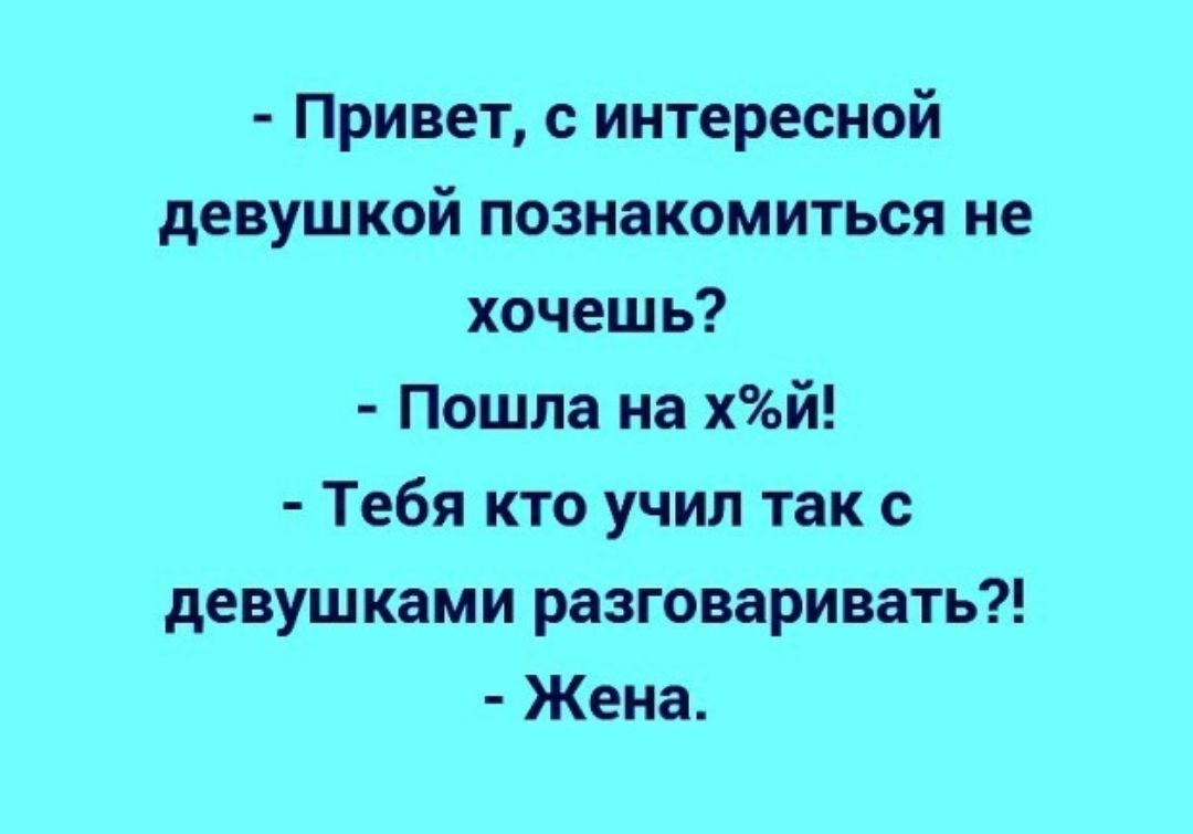 Привет с интересной девушкой познакомиться не хочешь Пошла на хй Тебя кто учил так с девушками разговаривать Жена