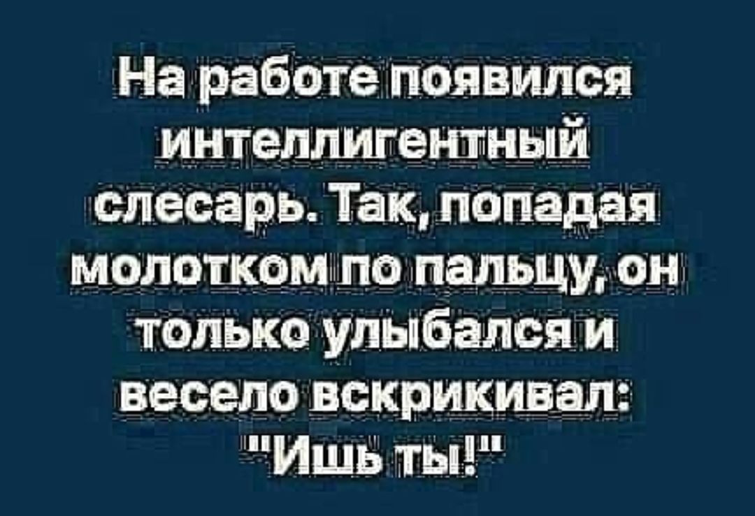 На работе появился интеллигентньш слесарь Тампонада МОЛОШОМШО ИЗЛЬЦУЮН только ульпбался и весело вскрикивзш Ишь стыд
