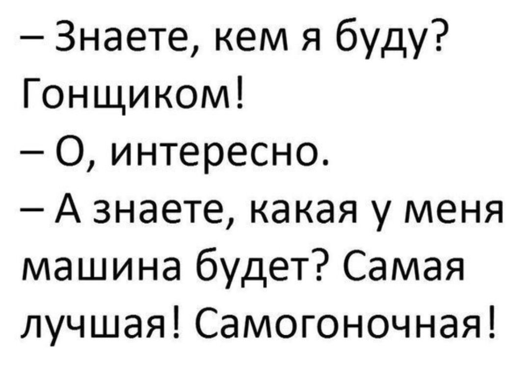 Знаете кем я буду Гонщиком О интересно А знаете какая у меня машина будет Самая лучшая Самогоночная