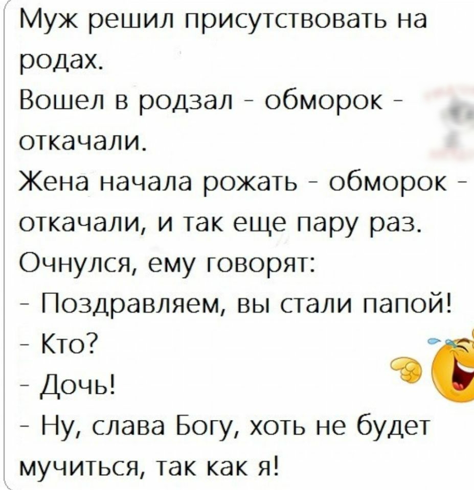 Муж решил присутствовать на родах Вошел в родзал обморок откачали Жена начала рожать обморок откачали и так еще пару раз Очнулся ему говорят Поздравляем вы стали папой Кто Дочь с Ну слава Богу хоть не будет мучиться так как я