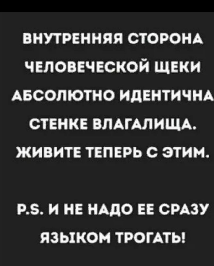 внутренняя сторонд человеческой щеки Авсолютно идентична стенке ВЛАГАЛИЩА живите теперь с этим РЗ И НЕ НАДО ЕЕ СРАЗУ ЯЗЫКОМ ТРОГАТЬ