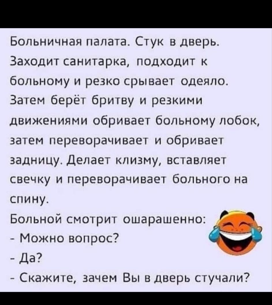 Больничная палата Стук в дверь Заходит санитарка подходит к больному и резко срывает одеяло Затем берёт бритву и резкими движениями обривает больному лобок затем переворачивает и обривает задницу Делает клизму вставляет свечку и переворачивает больного на спину Больной смотрит ошарашенно Можно вопрос Да Скажите зачем Вы в дверь стучали