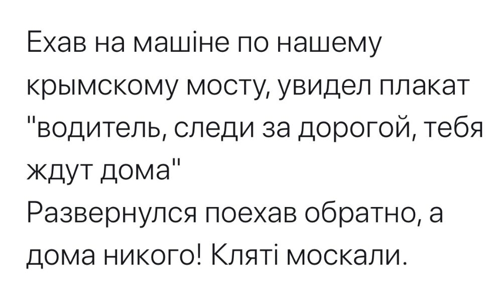 Ехав на машіне по нашему крымскому мосту увидел плакат водитель следи за дорогой тебя кдут дома Развернулся поехав обратно а дома никого Кляті москали