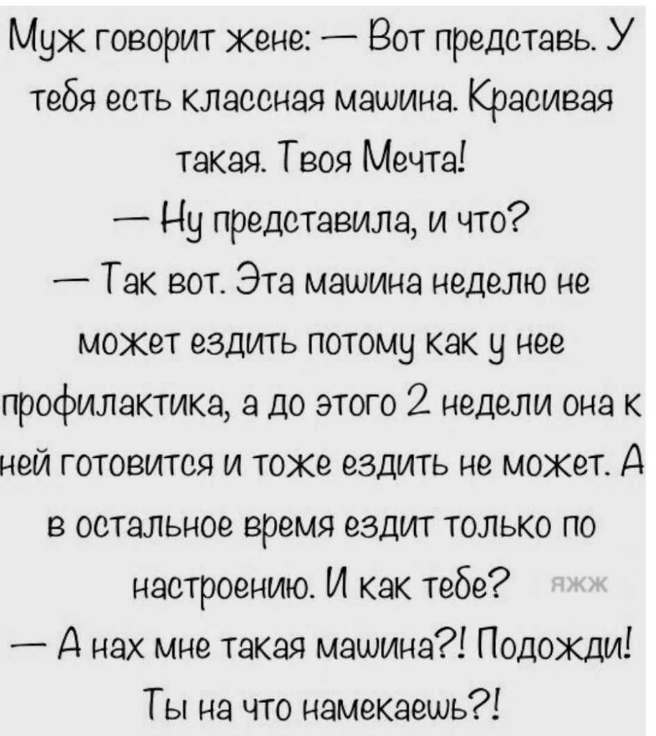 Муж говорит кене _ Вот представь У тебя есть классная машина Красивая такая  Твоя Мечта _ Ну представила и что Так вот Эта машина неделю не может ездить  потому как у нее