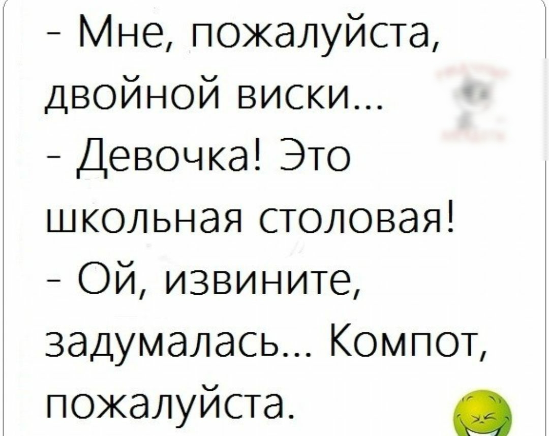 Мне пожалуйста двойной виски Девочка Это школьная столовая Ой извините задумалась Компот пожалуйста