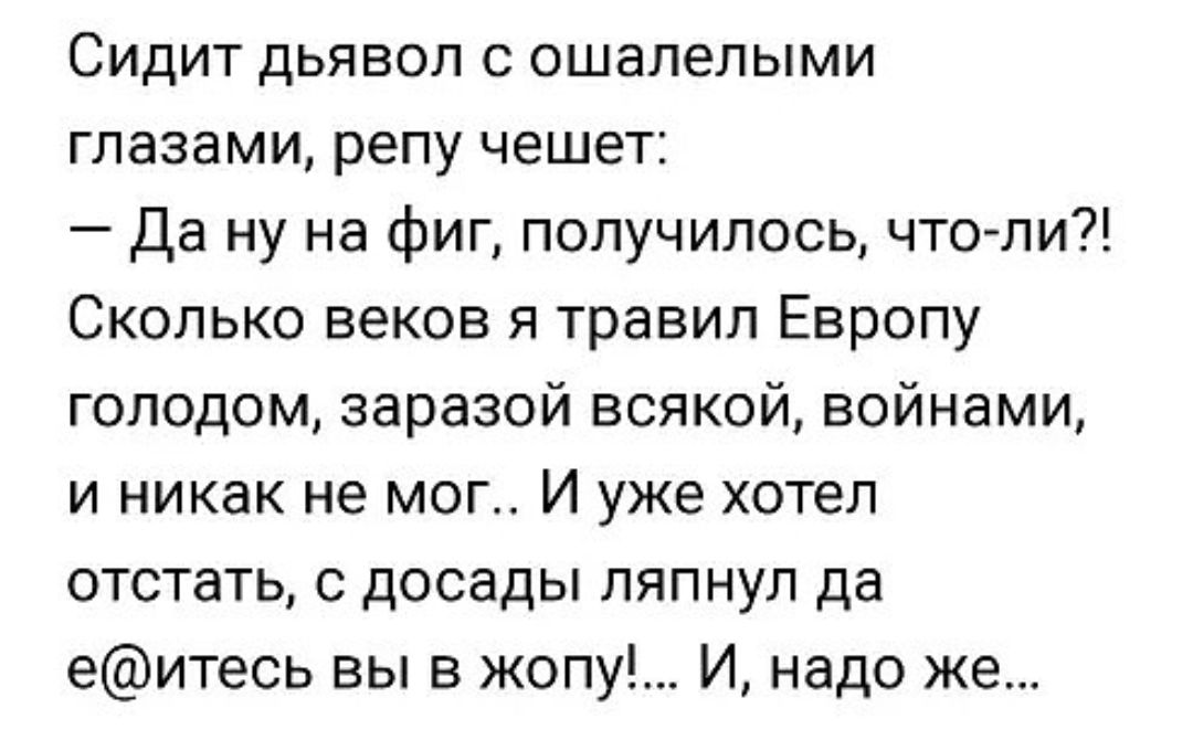 Сидит дьявол с ошалелыми глазами репу чешет Да ну на фиг получилось что ли Сколько веков я травил Европу голодом заразой всякой войнами и никак не мог И уже хотел отстать с досады ляпнул да еитесь вы в жопу И надо же