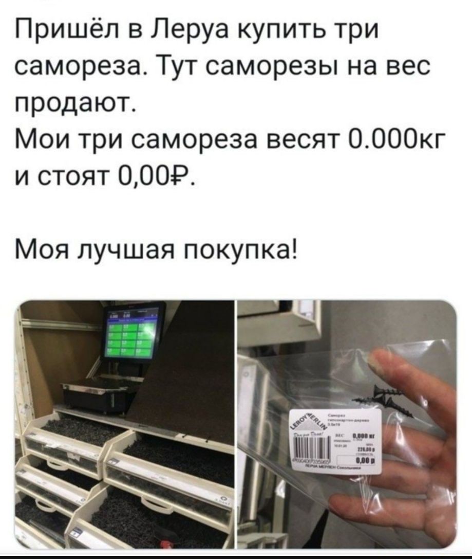 Пришёл в Леруа купить три самореза Тут саморезы на вес продают Мои три самореза весят ООООкг и стоят 0009 Моя лучшая покупка