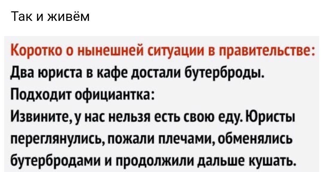 Так и живём Коротко о нынешней ситуации в правительстве два юриста в кафе достали бутерброды Подходит официантка Извинитеу нас нельзя есть свою еду Юристы переглянулись пожали плечами обменялись бутербродами и продолжили дальше кушать