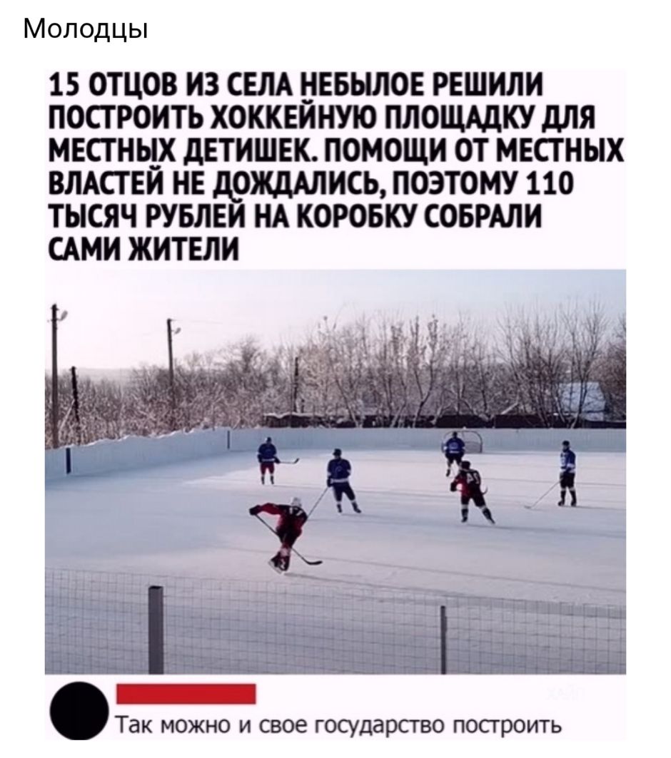 Молодцы 15 ОТЦОВ ИЗ СЕЛА НЕБЫЛОЕ РЕШИЛИ ПОСТ РОИТЬ ХОККЕЙНУЮ ПЛОЩАДКУ дЛЯ МЕСТНЫХ дЕТИШЕК ПОМОЩИ ОТ МЕСТНЫХ ВЛАСТЕЙ НЕ дОЖдАЛИСЬ ПОЭТОМУ 110 ТЫСЯЧ РУБЛЕИ НА КОРОБКУ СОБРАЛИ САМИ ЖИТЕЛИ Так можно и свое государство построить