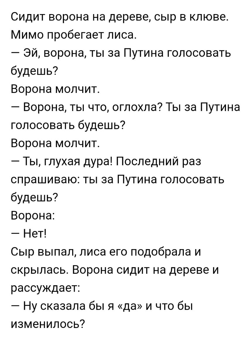 Сидит ворона на дереве сыр в клюве Мимо пробегает лиса Эй ворона ты за  Путина голосовать будешь Ворона молчит Ворона ты что оглохла Ты за Путина  голосовать будешь Ворона молчит Ты глухая