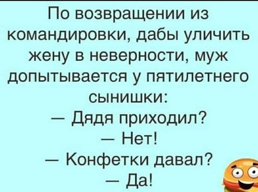 По возвращении из командировки дабы уличить жену в неверности муж допытывается у пятилетнего сынишки Дядя приходил Нет Конфетки давал да