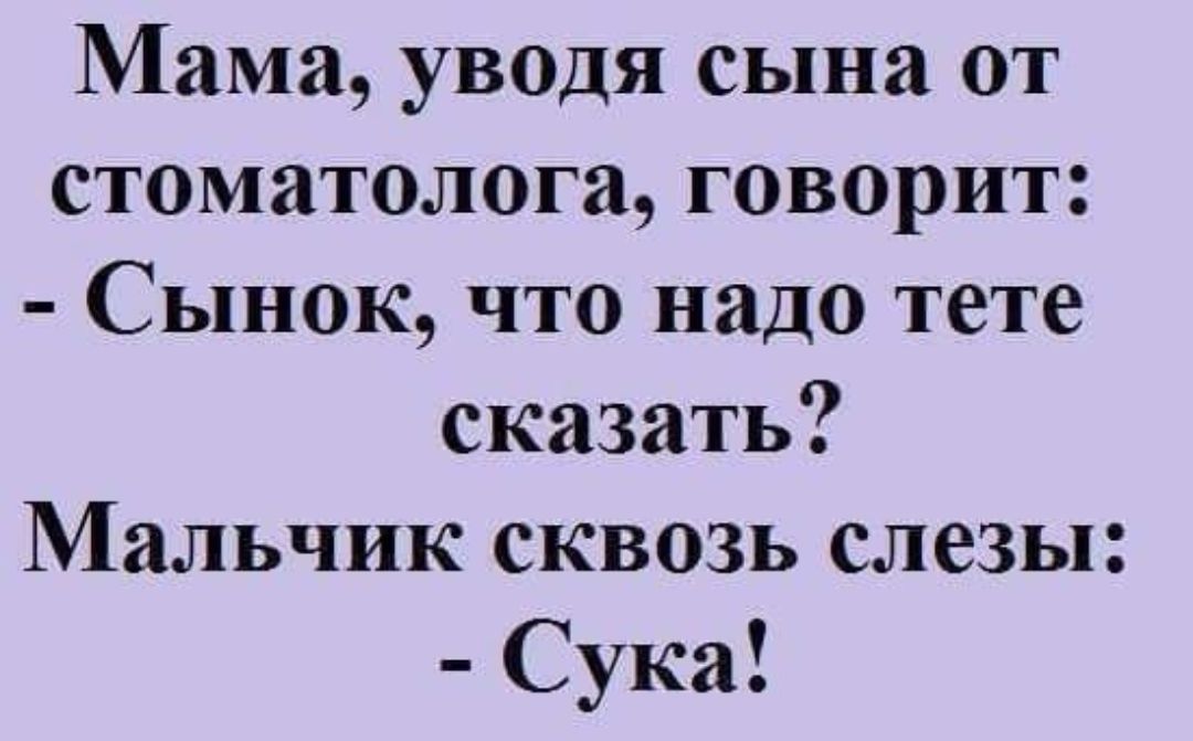 Мама уводя сына от стоматолога говорит Сынок что надо тете сказать Мальчик сквозь слезы Сука