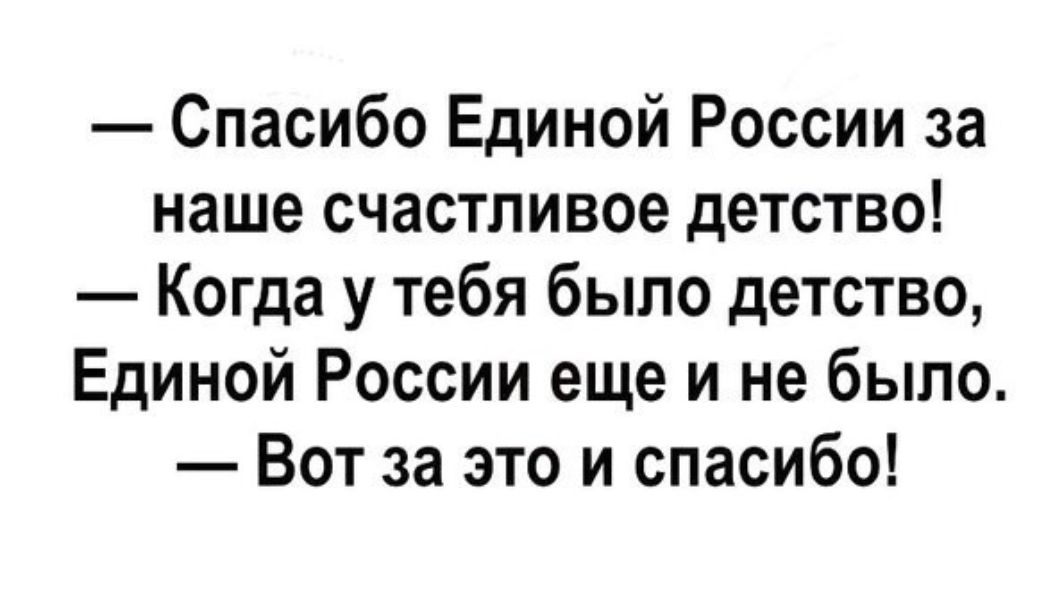 Спасибо Единой России за наше счастливое детство Когда у тебя было детство Единой России еще и не было Вот за это и спасибо