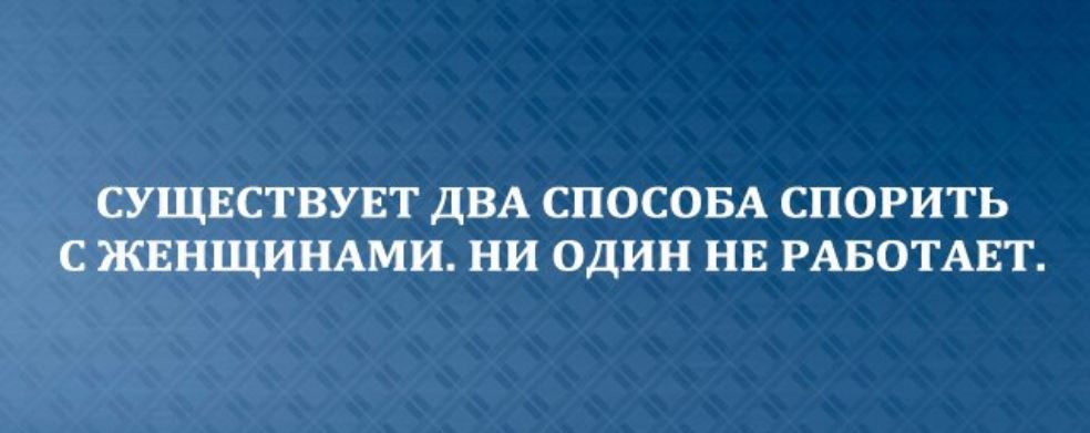 СУЩЕСТВУЕТ ДВА СПОСОБА СПОРИТЬ С ЖЕНЩИНАМ НИ ОДИН НЕ РАБОТАЕТ