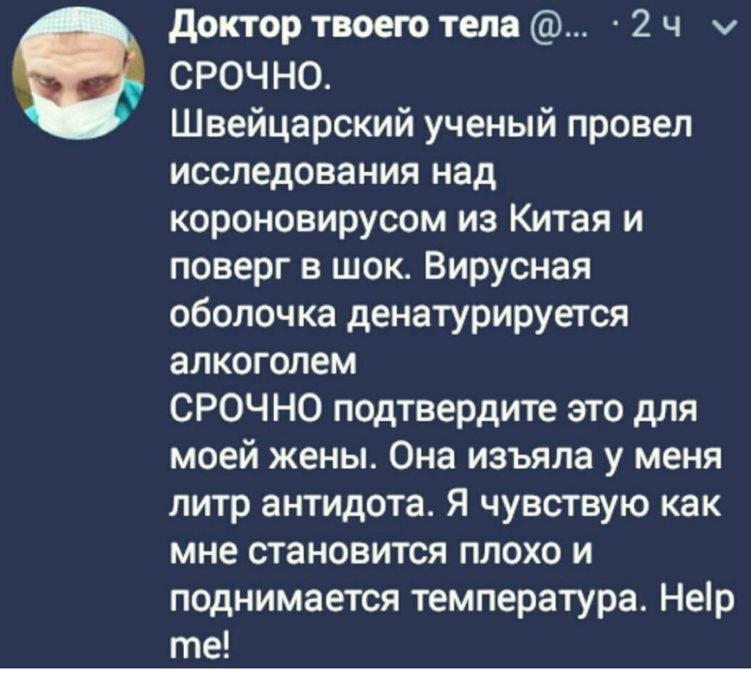доктор твоею тела 2 ч СРОЧНО Швейцарский ученый провел исследования над короновирусом из Китая и поверг в шок Вирусная оболочка денатурируется алкоголем СРОЧНО подтвердите это для моей жены Она изъяла у меня литр антидота Я чувствую как мне становится плохо и поднимается температура Нер те