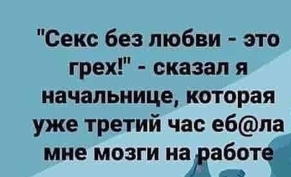 Секс без любви это грех сказал я начальница которая уже третий час ебпа1 мне мозги нааадбзтеі