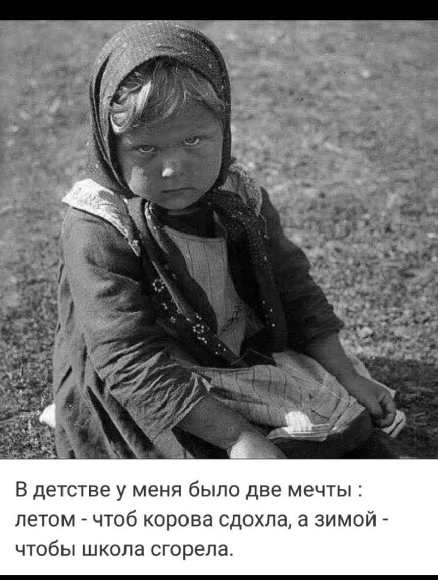 В детстве у меня было две мечты летом чтоб корова сдохла а зимой чтобы школа сгорела