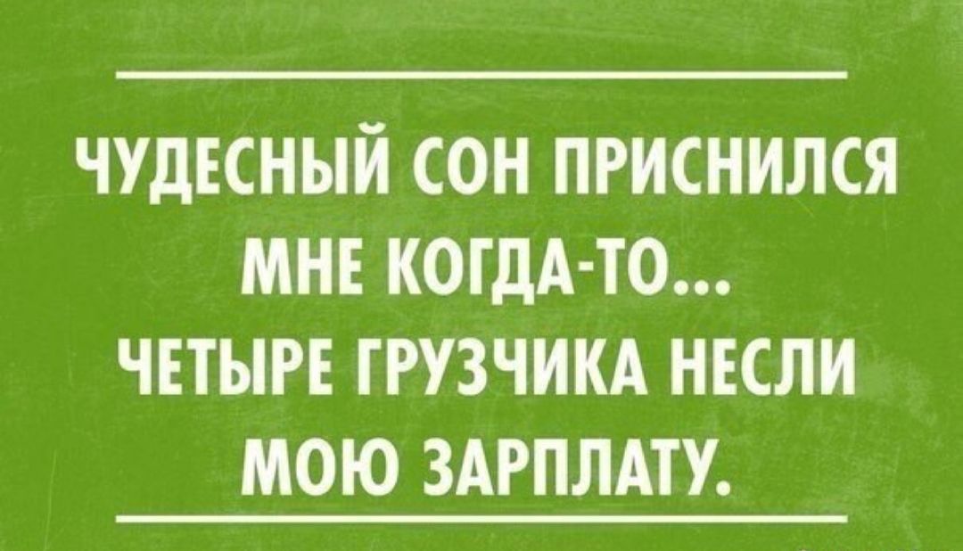 ЧУДЕСНЫЙ СОН ПРИСНИЛСЯ МНЕ КОГДА ТО ЧЕТЫРЕ ГРУЗЧИКА НЕСЛИ МОЮ ЗАРПЛАТУ