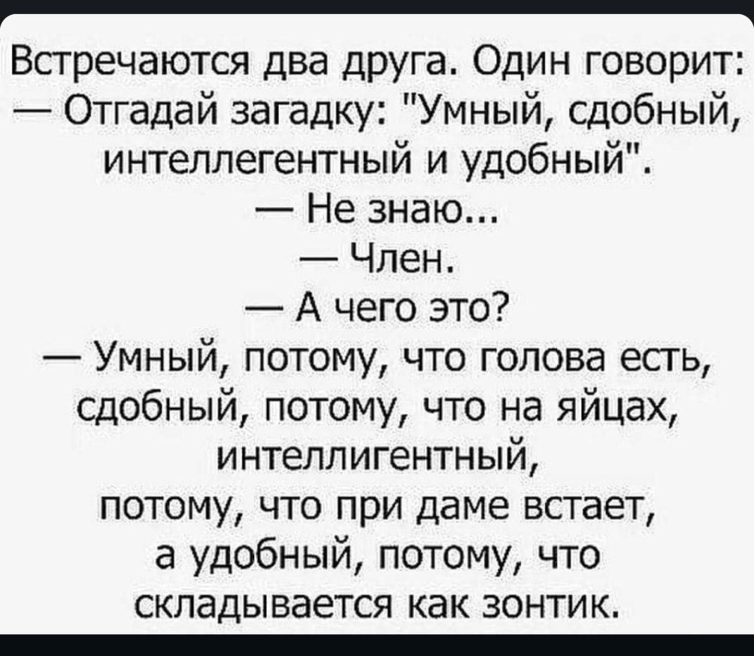 _ Встречаются два друга Один говорит Отгадай загадку Умный сдобный интеллегентный и удобный Не знаю Член А чего это Умный потому что голова есть сдобный потому что на яйцах интеллигентный потому что при даме встает а удобный потому что СКЛЭДЫ вается КдК ЗОНТИ К _