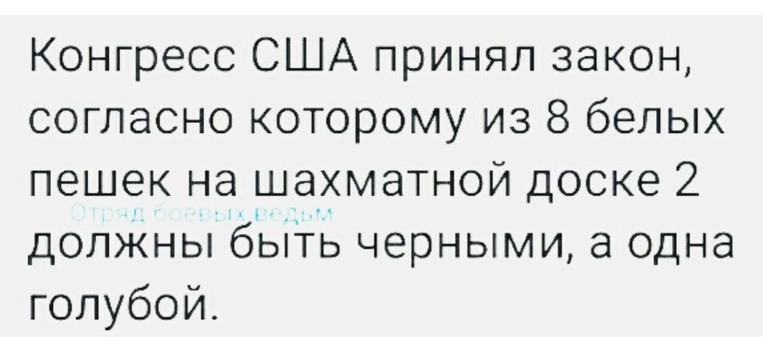 Конгресс США принял закон согласно которому из 8 белых пешек на шахматной доске 2 долкны быть черными а одна голубой