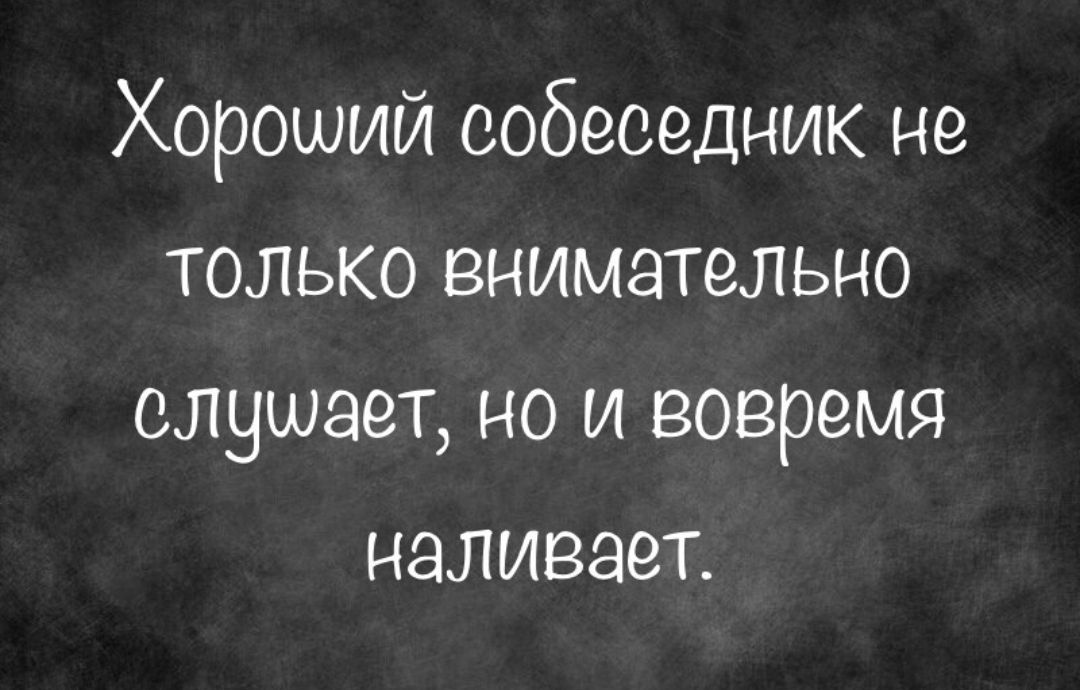 Хороший собеседник не только внимательно слушает но и вовремя наливает