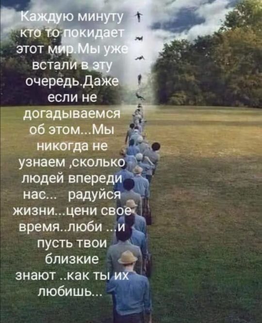 очередьда если не догадываем об этомМы никогда не _ узнаем сколы людей впере нас О радуи жизни цени сво время люби и пусть твои близкие знают как ты любишь