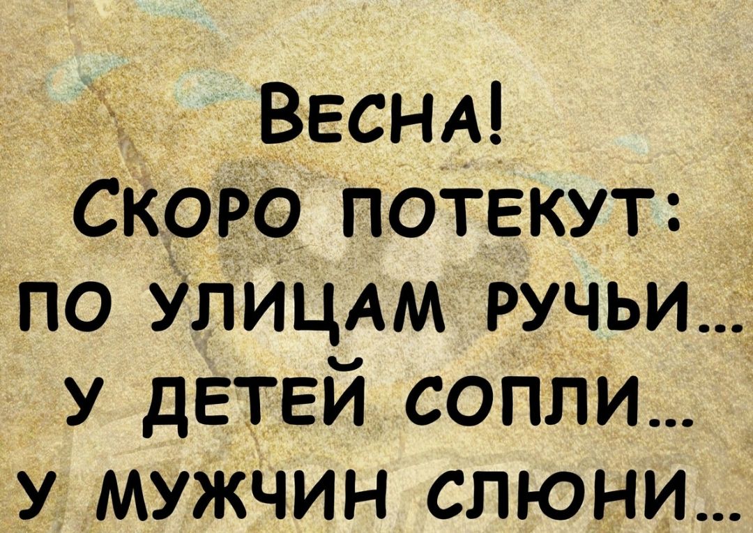 ВЕСНА Скоро потекут по УЛИЦАМ РУчьи У детей вопят У мужчин слюни