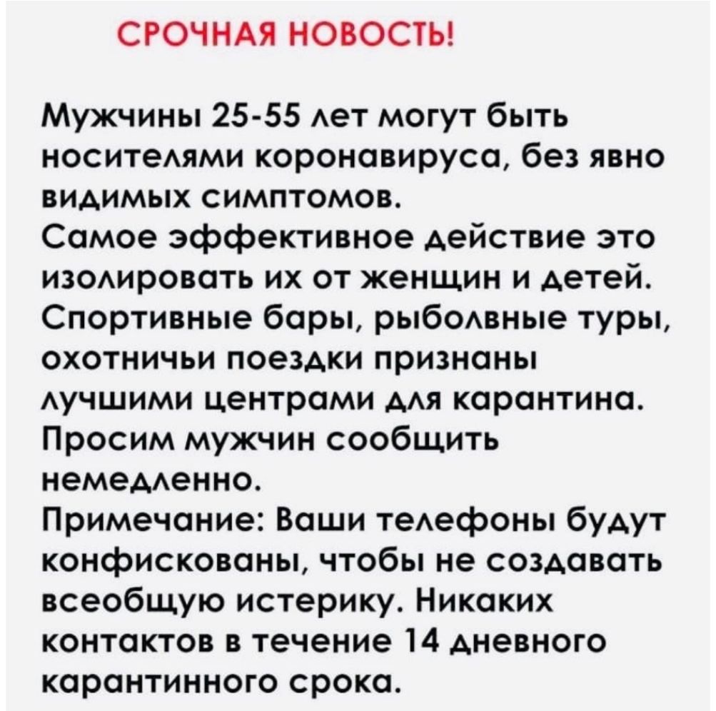 СРОЧНАЯ НОВОСТЬ Мужчины 25 55 Ает могут быть носитеями коронавируса без явно видимых симптомов Самое эффективное действие это изоАировать их от женщин и детей Спортивные бары рыбОАвные туры охотничьи поездки признаны АУЧШИМИ центрами дАя карантина Просим мужчин сообщить немедАенно Примечание Ваши теАефоны будут конфискованы чтобы не создавать всеобщую истерику Никаких контактов в течение 14 дневно