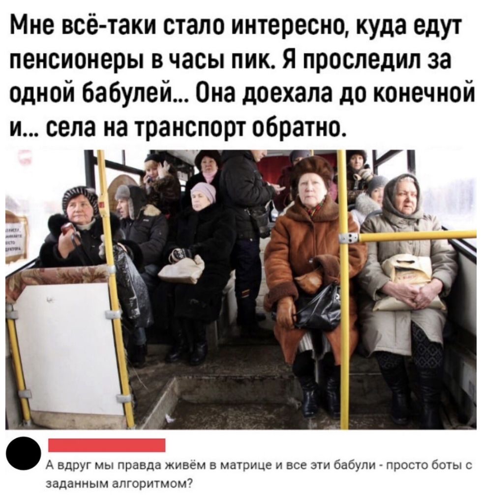 Мне всё таки стало интересно куда едут пенсионеры в часы пик Я проследил за Одной бабулей Она доехала до конечной и села на транспорт обратно А вдрУг мы правда живём в матрице и все эти бабули просто боты с заданным алгоритмом7
