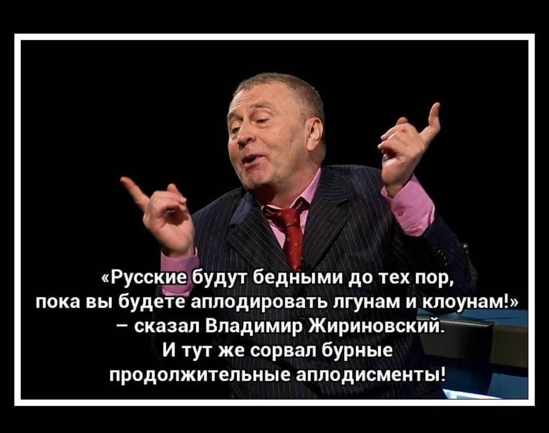 Русскёібудут бедными до тех пор пока вы будете аплодировать лгунам и клоунам сказал Владимир Жириновскйй И тут же сорвал бурные продолжительные аППОдИСМЗНТЫ