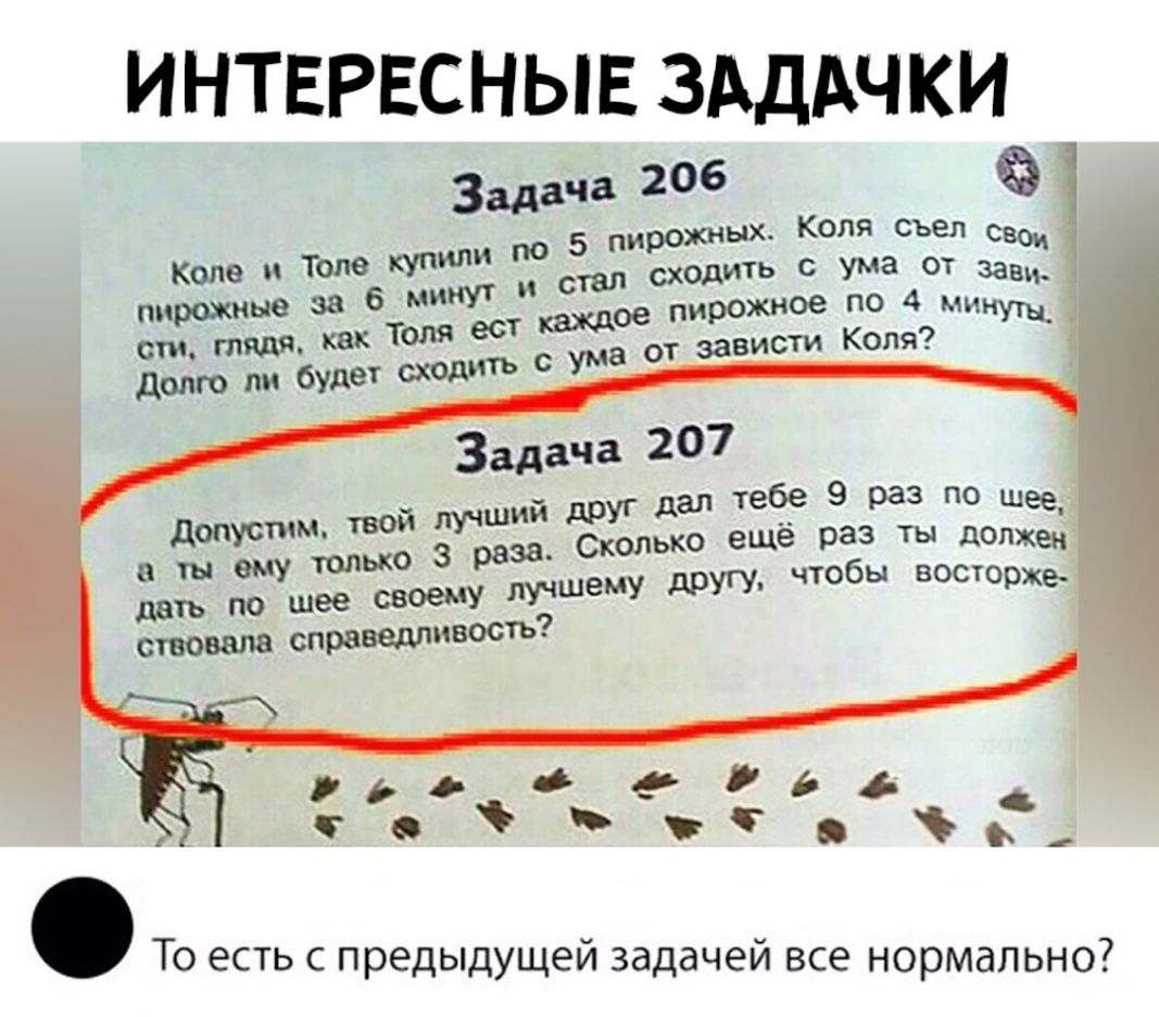 ИНТЕРЕСНЫЕ ЗАДАЧКИ Задача 206 по 5 пирожных Коля съел он стал сходить с ума от 335 пирожные за 6 ми каждое пирожНОе по 4 минущ висти Коля Шее допусіим Бой ЛУЧШИМ дрУ1 дал ебе 9 раз по ОПЖе в ОМУ ОЛЬКО 3 9838 СКОЛЬКО еще раз д деть по шее своему ЛУЧШеМУ друг чтобы Втрхе стонала оправыюсть оо едвдэ с Ъ То есть с предыдущей задачей все нормально