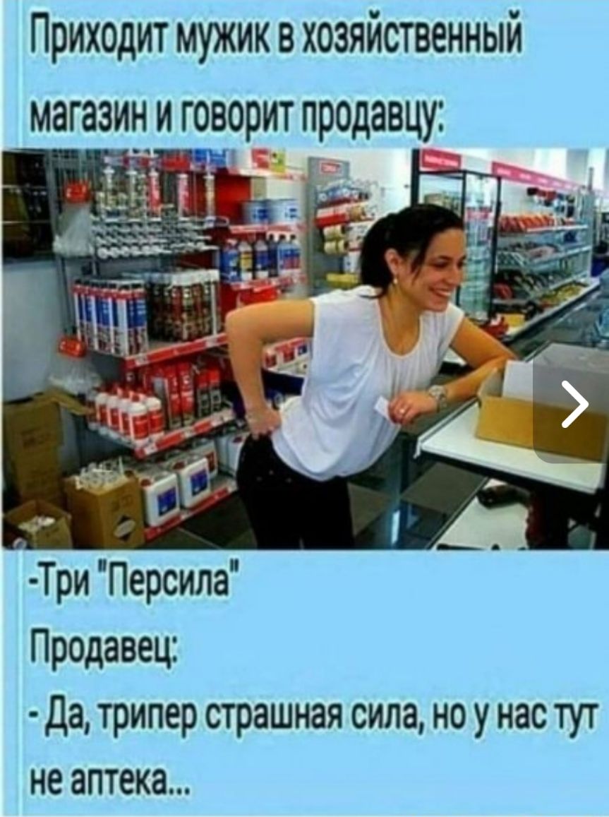 Приходит мужик в хозяйственный Три Персила Продавец да трипер страшная сила но у нас тут не аптека