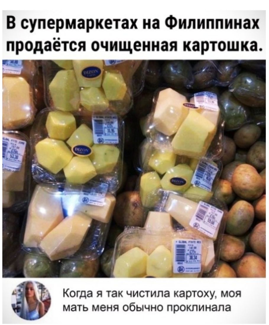 В супермаркетах на Филиппинах продаётся очищенная картошка Г Когда Я ТЭК чистила КЭРТОХУ МОЯ мать меня ОбЫЧНО прокпинала