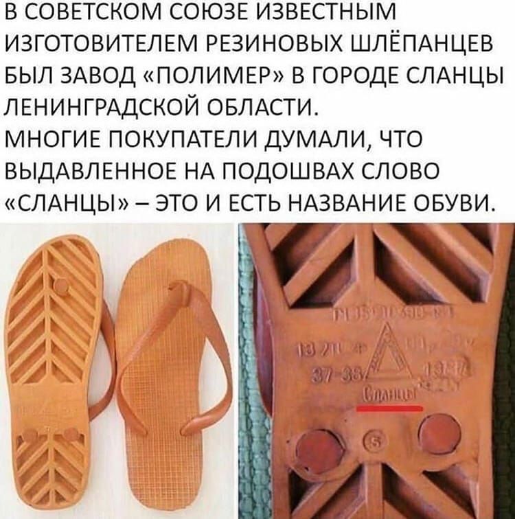 В СОВЕТСКОМ СОЮЗЕ ИЗВЕСТНЫМ ИЗГОТОВИТЕЛЕМ РЕЗИНОВЫХ ШЛЁПАНЦЕВ БЫЛ ЗАВОД ПОЛИМЕР В ГОРОДЕ СЛАНЦЫ ЛЕНИНГРАДСКОЙ ОБЛАСТИ МНОГИЕ ПОКУПАТЕЛИ ДУМАЛИ ЧТО ВЫДАВЛЕННОЕ НА ПОДОШВАХ СЛОВО СЛАНЦЫ ЭТО И ЕСТЬ НАЗВАНИЕ ОБУВИ