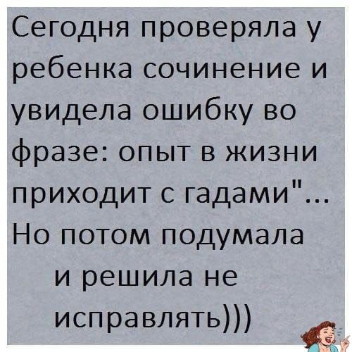 Сегодня проверяла у ребенка сочинение и увидела ошибку во фразе опыт в жизни приходит с гадами Но потом подумала и решила не исправлять