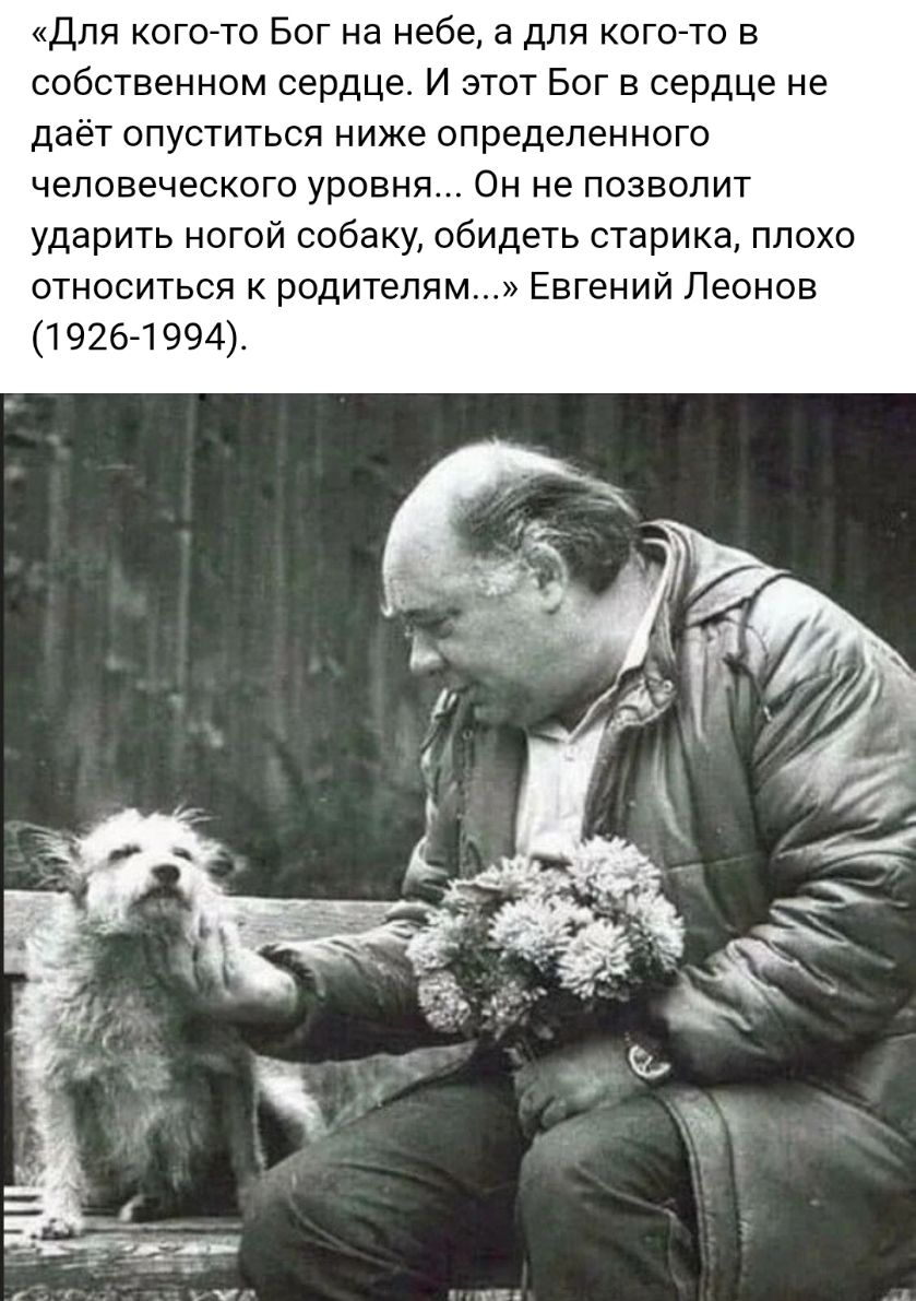 Для кого то Бог на небе а для кого то в собственном сердце И этот Бог в сердце не даёт опуститься ниже определенного человеческого уровня Он не позволит ударить ногой собаку обидеть старика плохо относиться к родителям Евгений Леонов 1926 1994