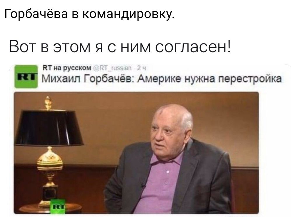 Горбачёва в командировку Вот в этом я с ним согласен КТ на русском Михаил Горбачёв Америке нужна перестройка