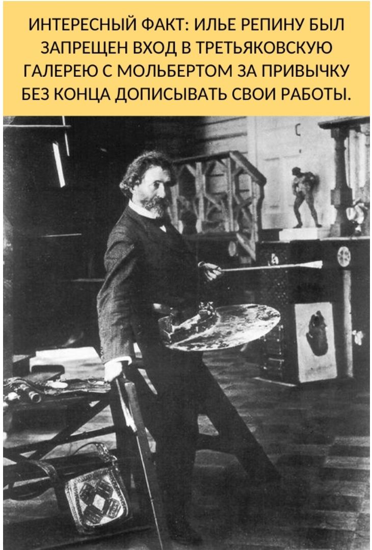 ИНТЕРЕСНЫЙ ФАКТ ИЛЬЕ РЕПИНУ БЫЛ ЗАПРЕЩЕН ВХОД В ТРЕТЬЯКОВСКУЮ ГАЛЕРЕЮ С МОЛЬБЕРТОМ ЗА ПРИВЫЧКУ БЕЗ КОНЦА ДОПИСЫВАТЬ СВОИ РАБОТЫ
