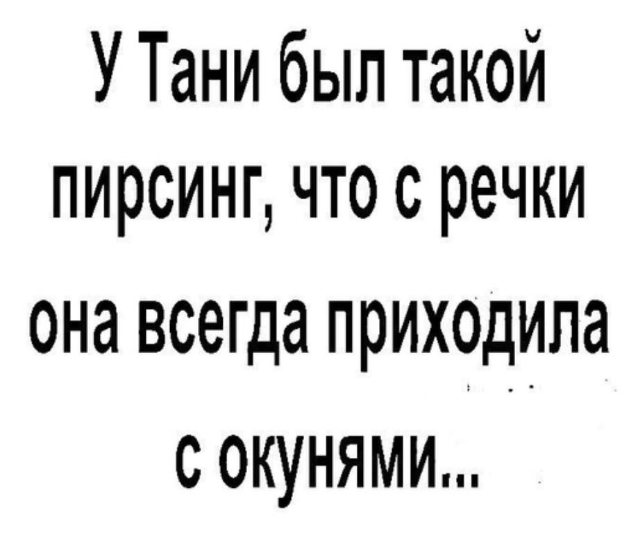 У Тани был такой пирсинг что с речки она всегда приходила с окунями